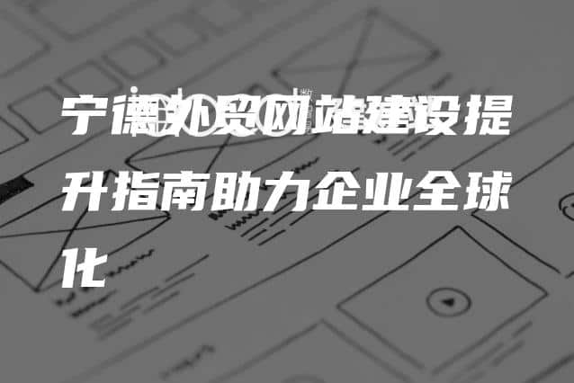 宁德外贸网站建设提升指南助力企业全球化