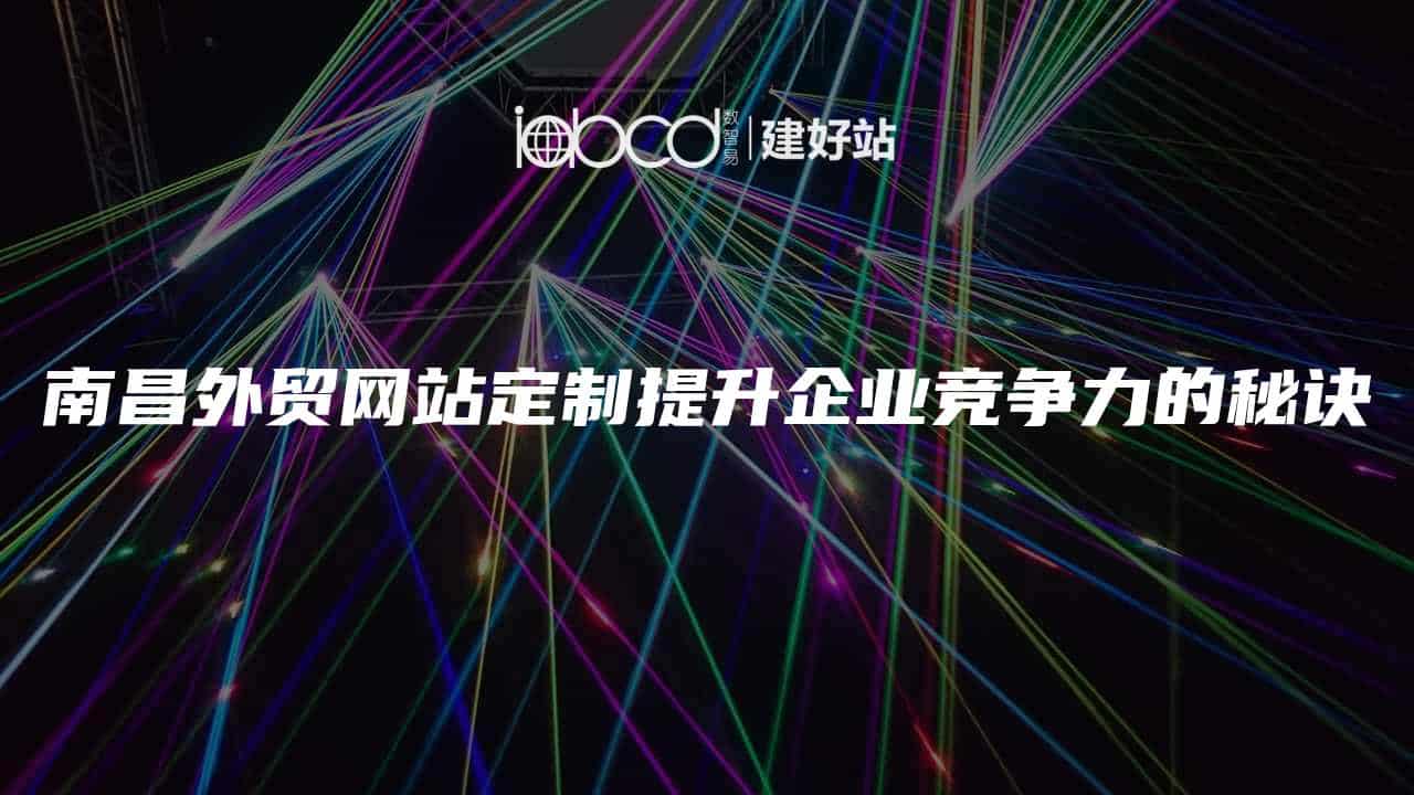 南昌外贸网站定制提升企业竞争力的秘诀