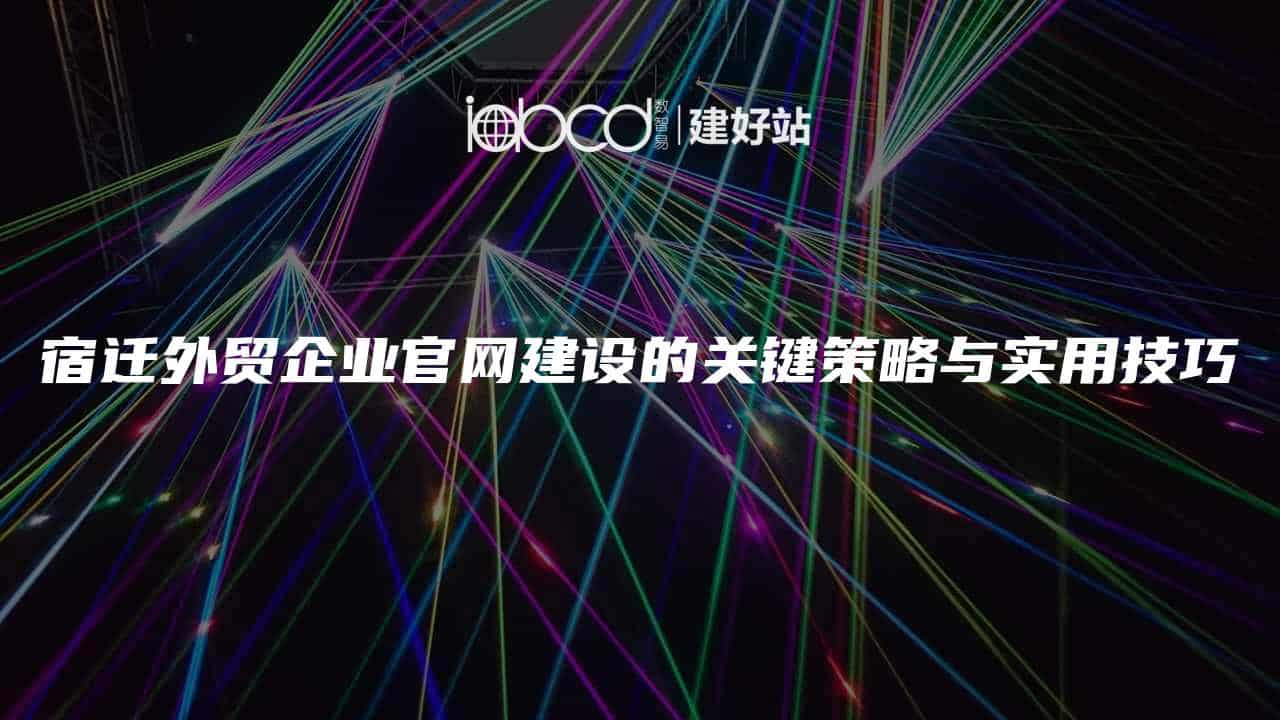 宿迁外贸企业官网建设的关键策略与实用技巧