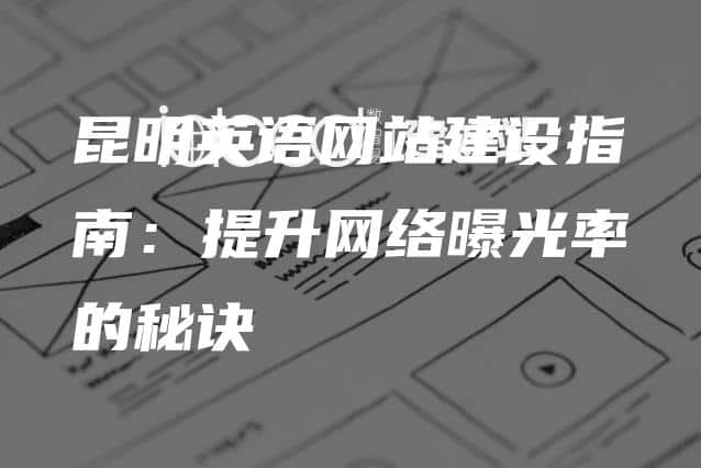 昆明英语网站建设指南：提升网络曝光率的秘诀