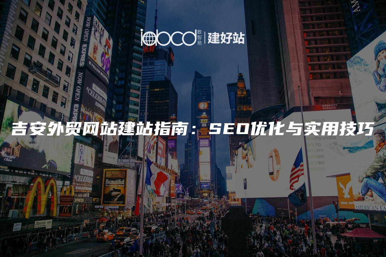 吉安外贸网站建站指南：SEO优化与实用技巧