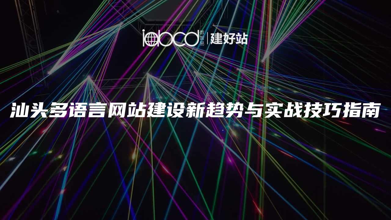 汕头多语言网站建设新趋势与实战技巧指南