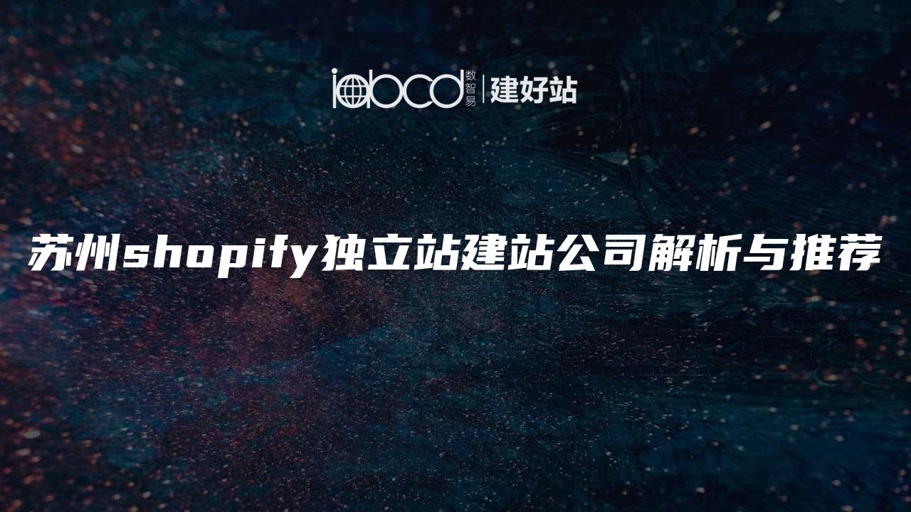 苏州shopify独立站建站公司解析与推荐