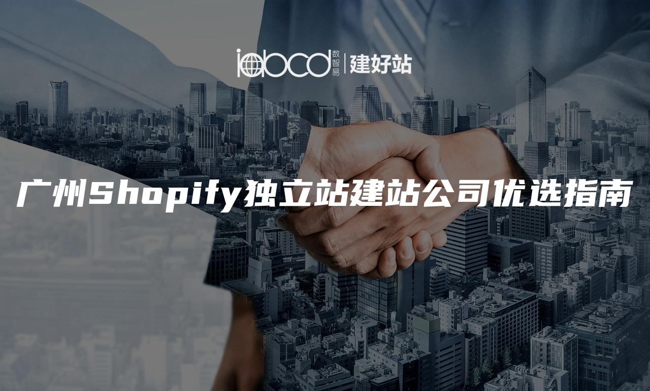 广州Shopify独立站建站公司优选指南