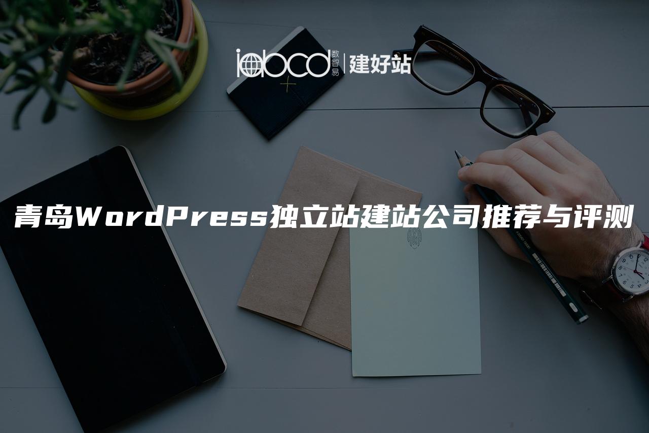 青岛WordPress独立站建站公司推荐与评测