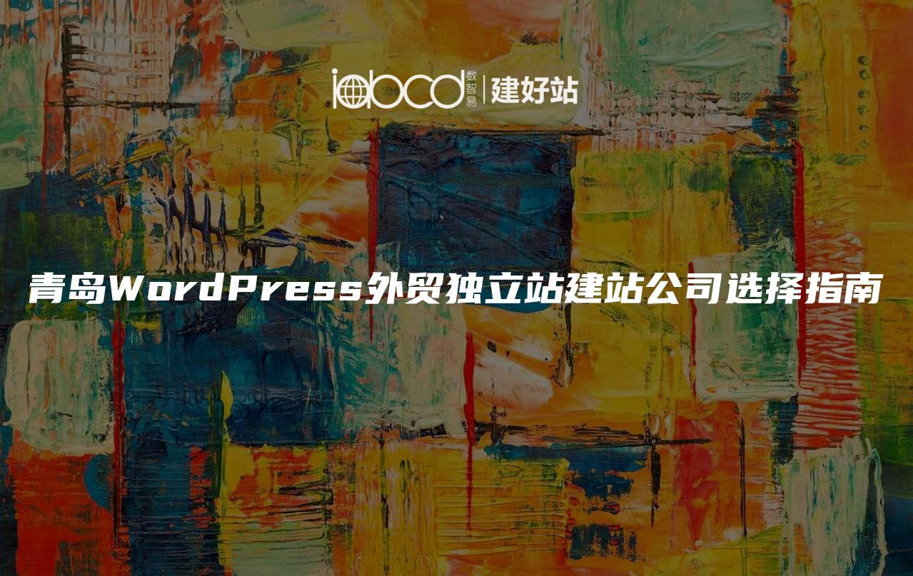 青岛WordPress外贸独立站建站公司选择指南