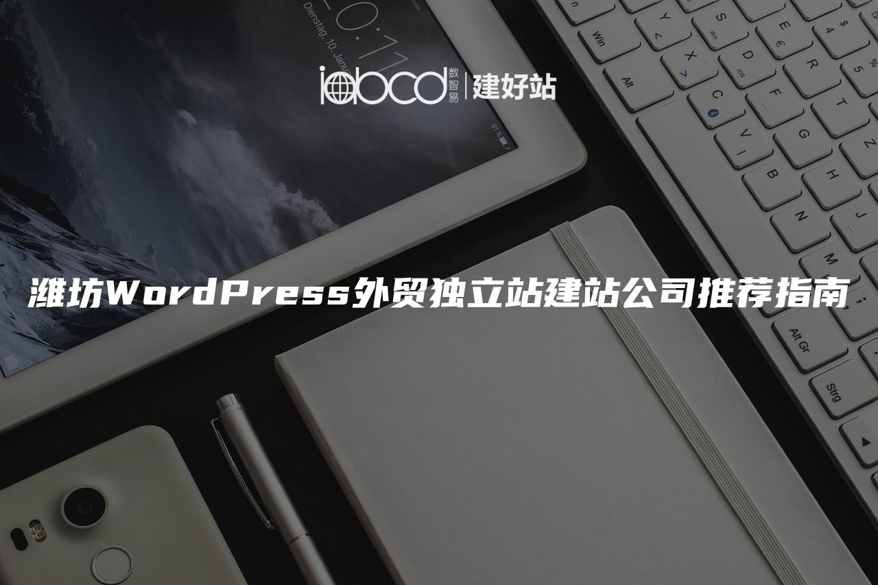 潍坊WordPress外贸独立站建站公司推荐指南