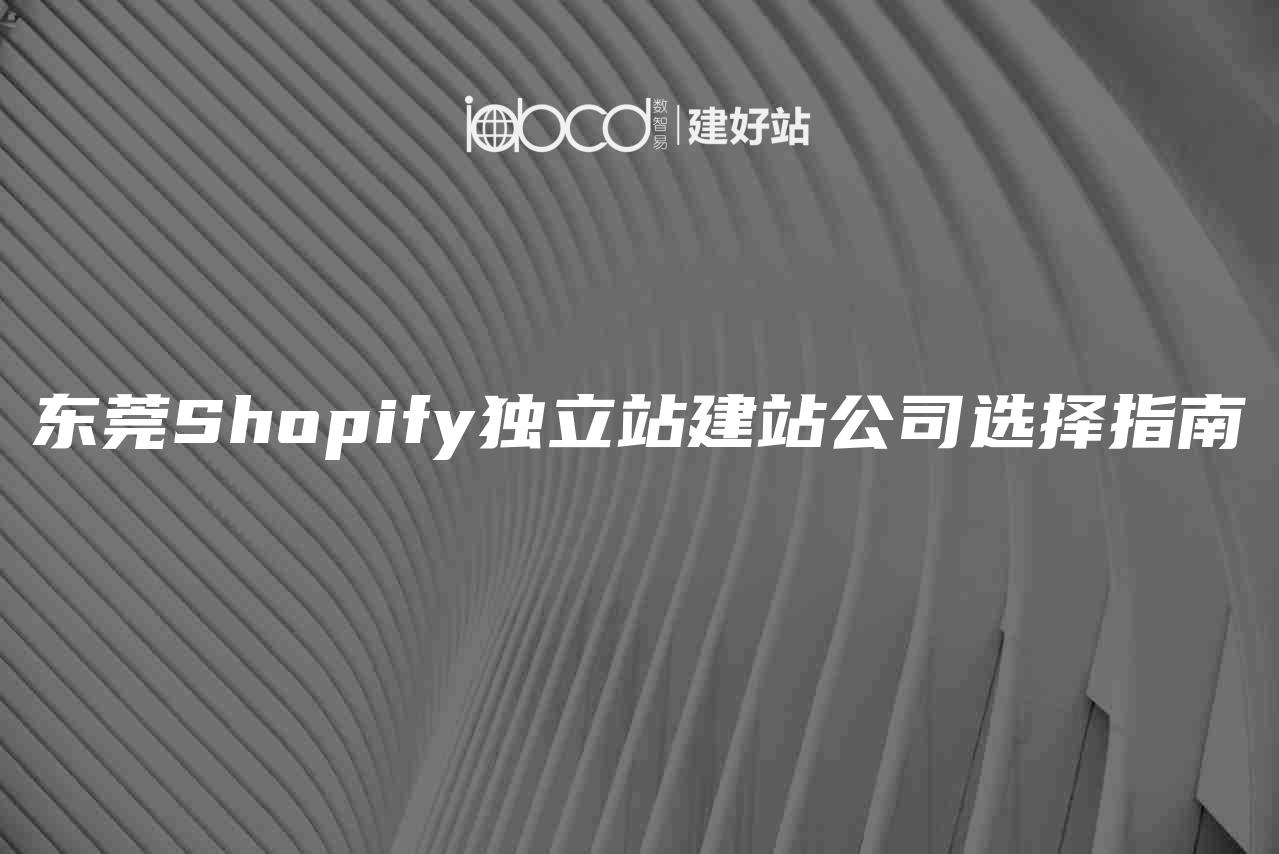 东莞Shopify独立站建站公司选择指南