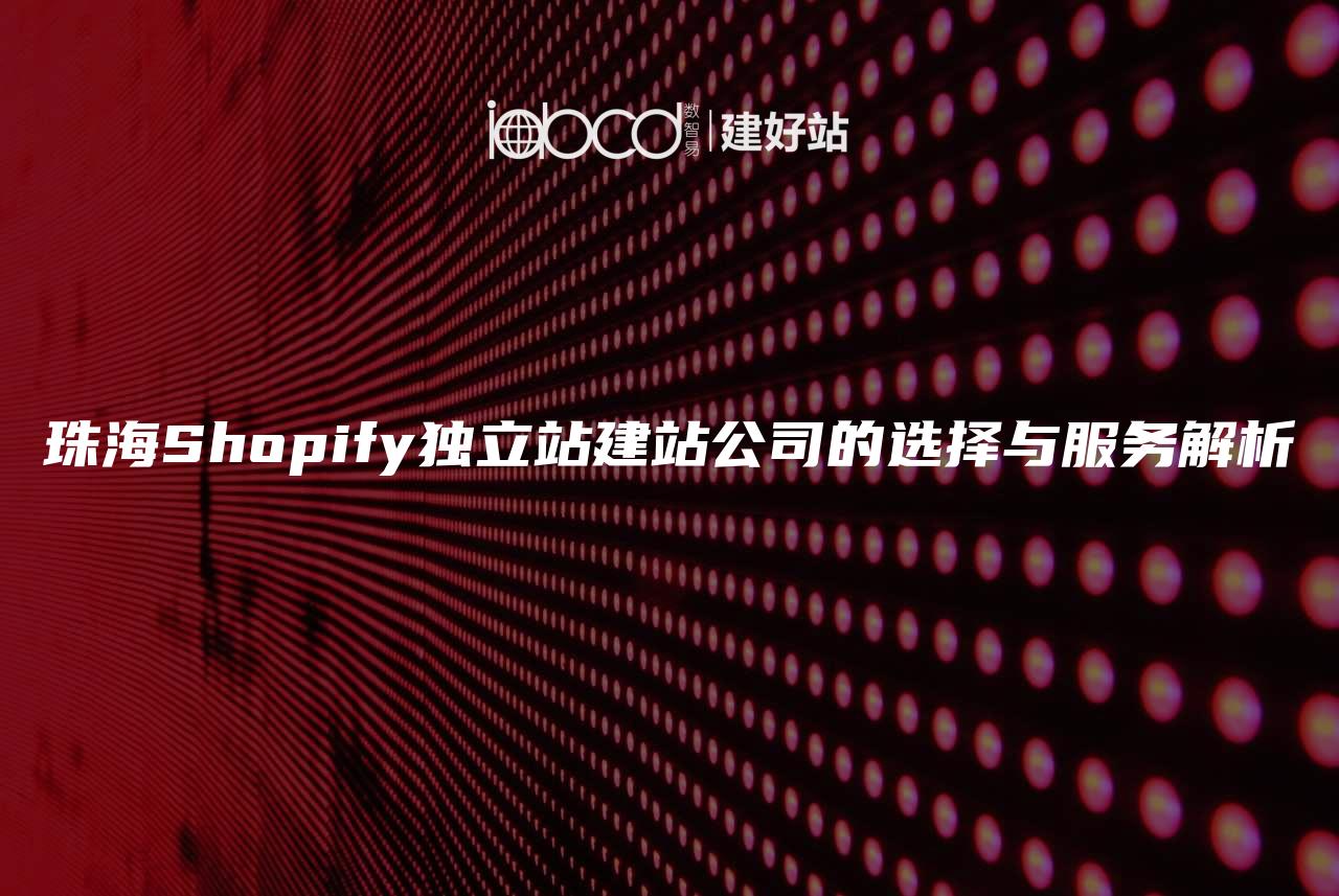 珠海Shopify独立站建站公司的选择与服务解析