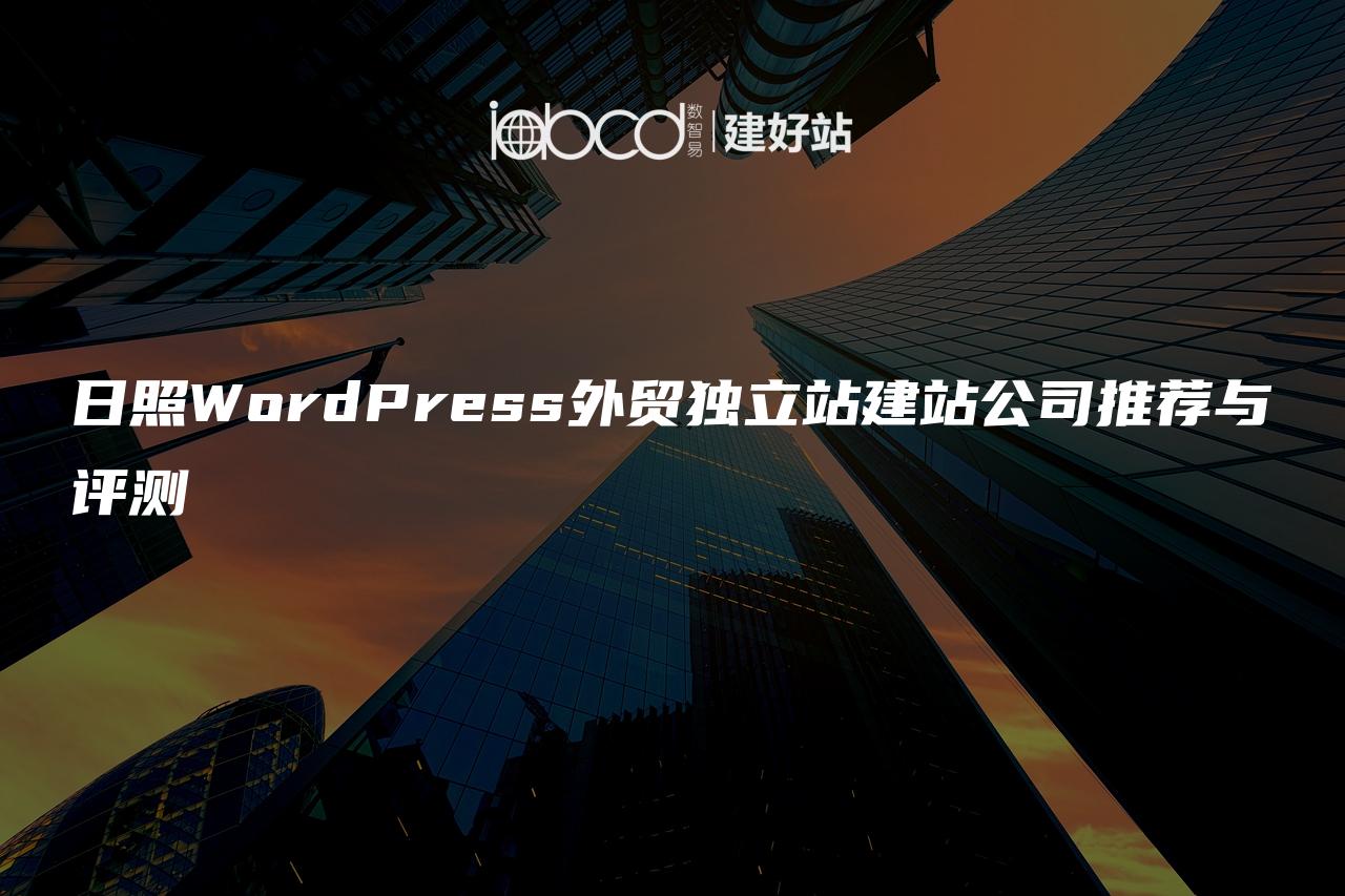 日照WordPress外贸独立站建站公司推荐与评测