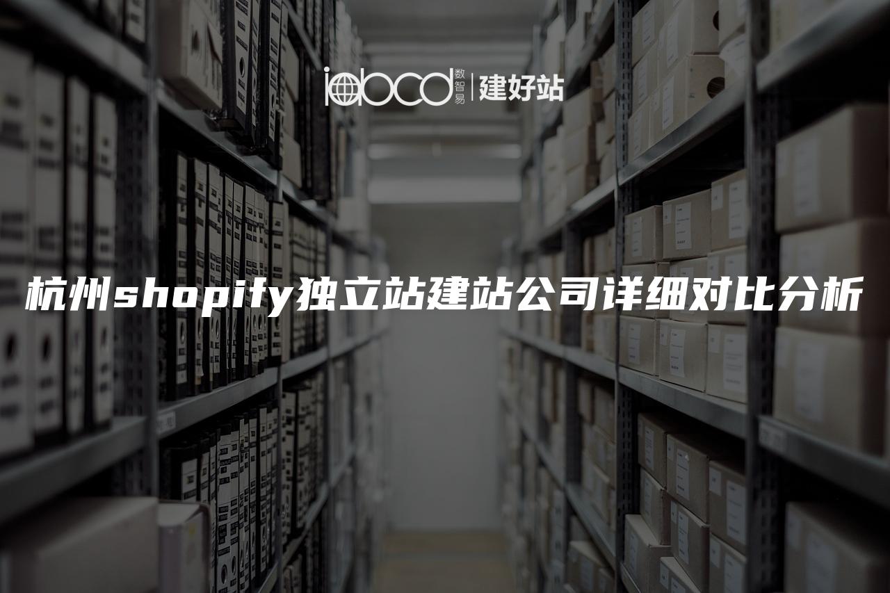 杭州shopify独立站建站公司详细对比分析