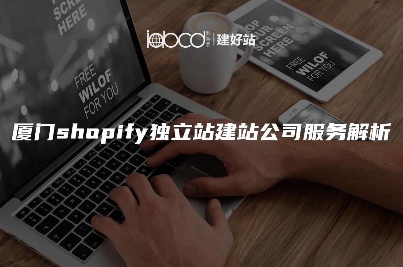 厦门shopify独立站建站公司服务解析