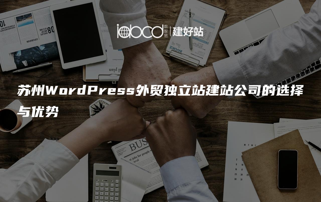 苏州WordPress外贸独立站建站公司的选择与优势