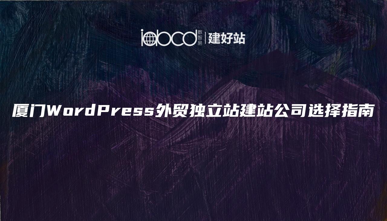 厦门WordPress外贸独立站建站公司选择指南