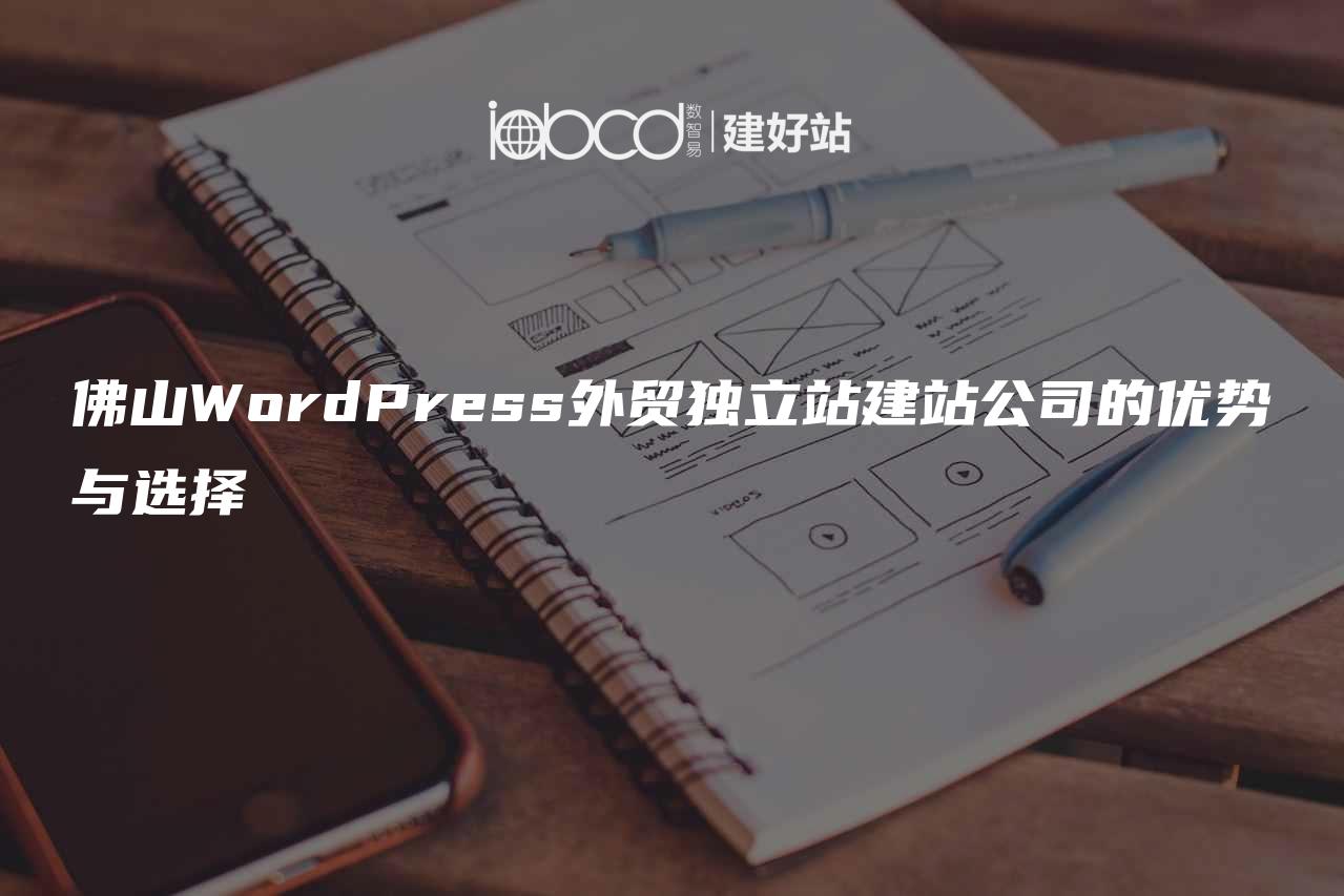 佛山WordPress外贸独立站建站公司的优势与选择