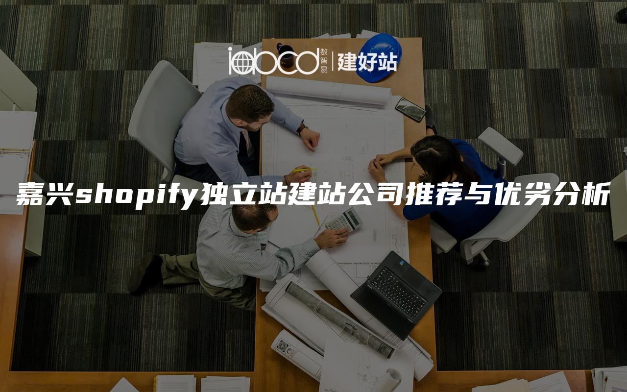 嘉兴shopify独立站建站公司推荐与优劣分析