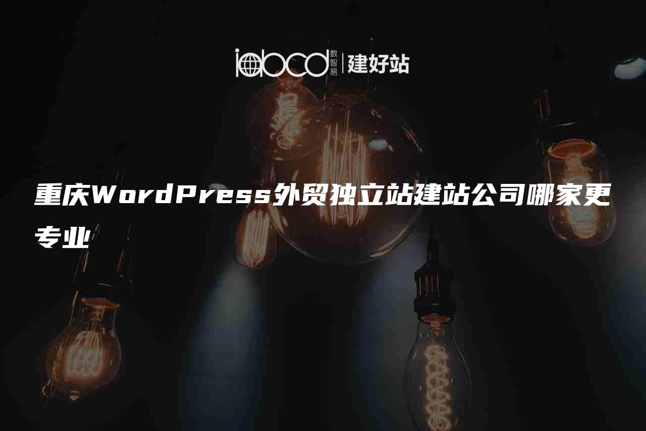 重庆WordPress外贸独立站建站公司哪家更专业