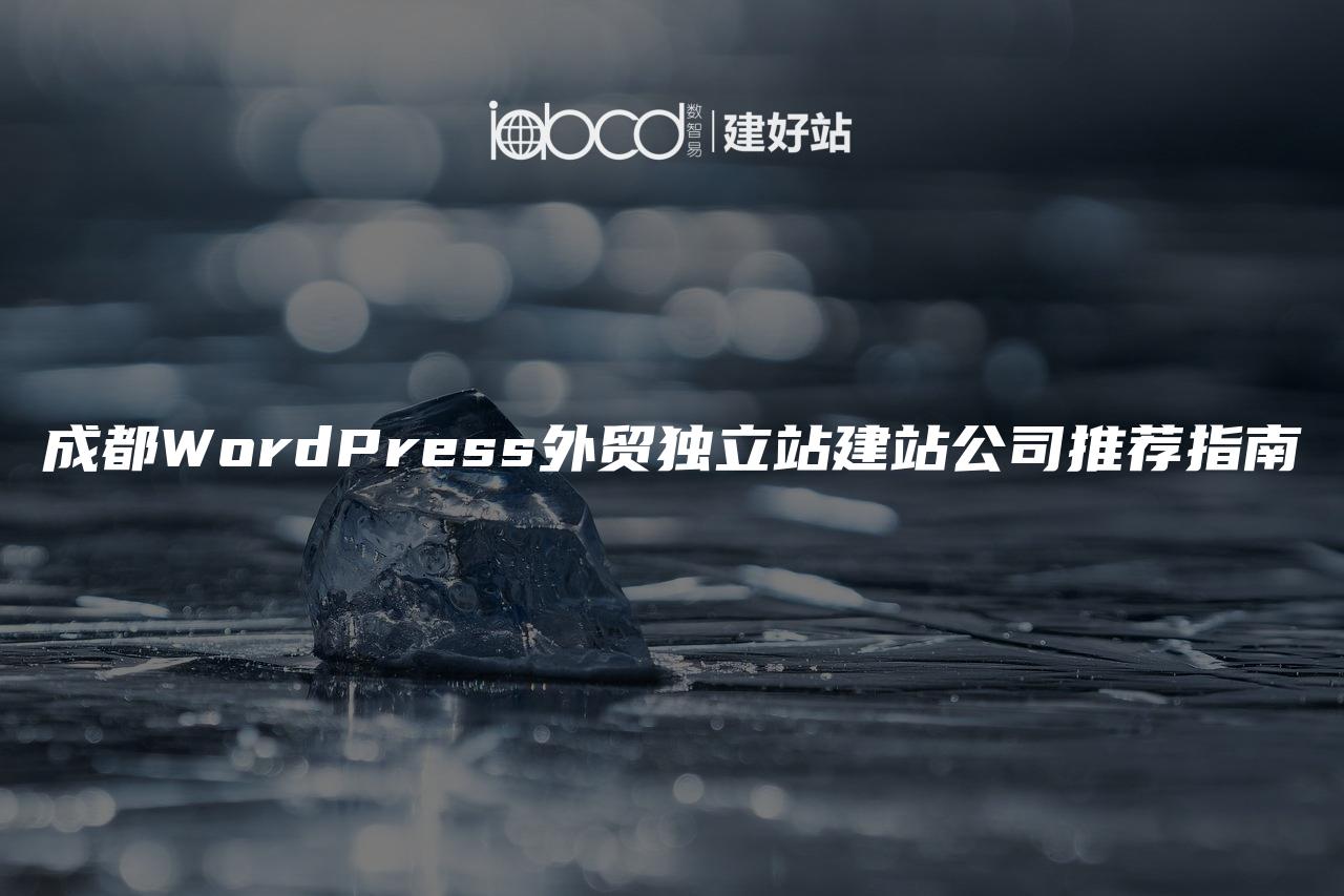 成都WordPress外贸独立站建站公司推荐指南