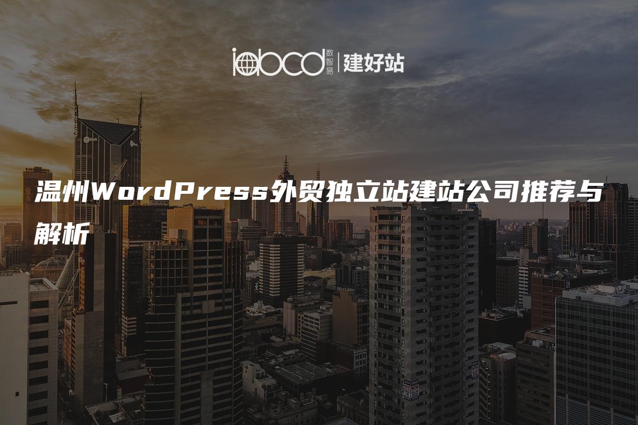 温州WordPress外贸独立站建站公司推荐与解析