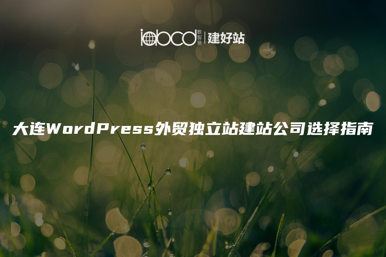 大连WordPress外贸独立站建站公司选择指南