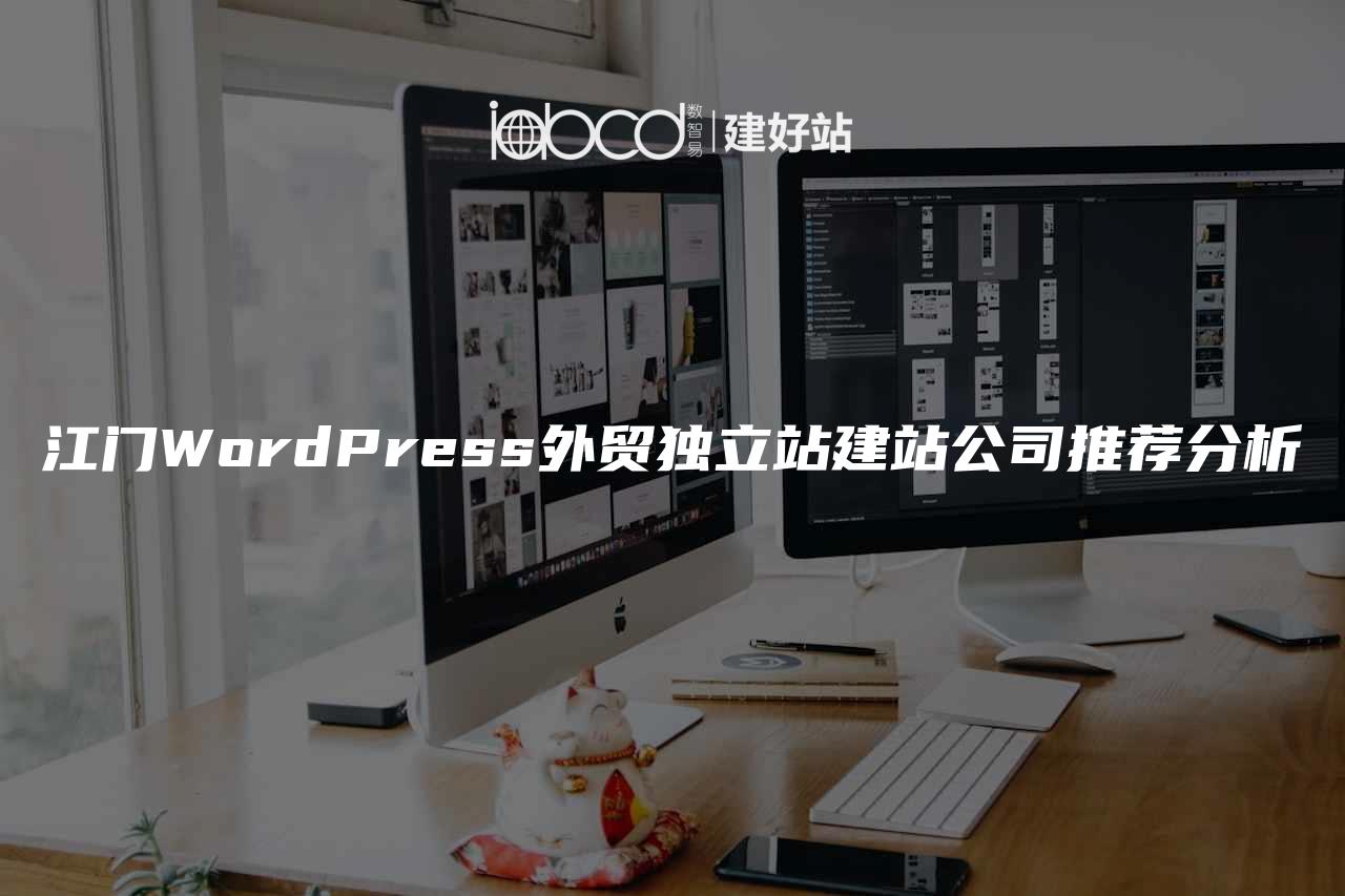 江门WordPress外贸独立站建站公司推荐分析