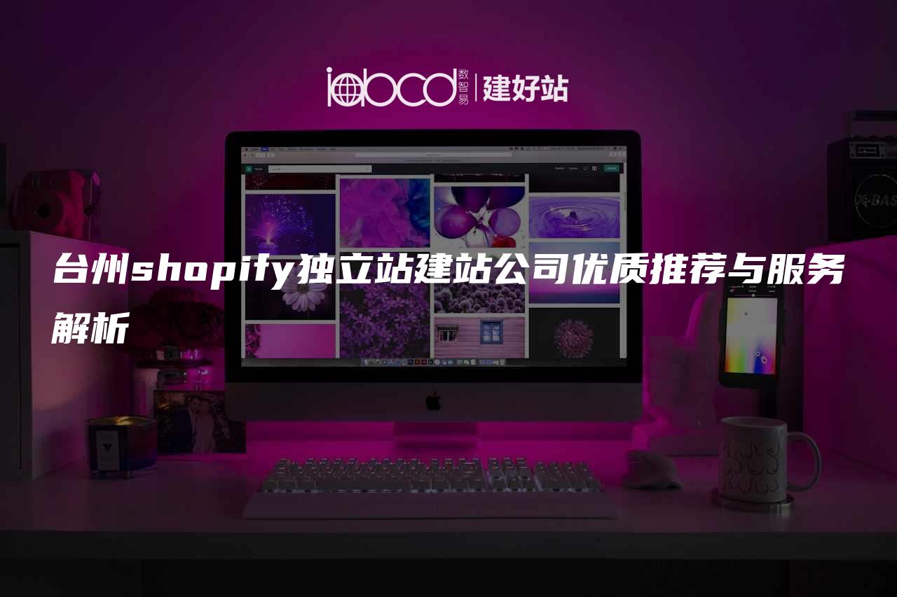 台州shopify独立站建站公司优质推荐与服务解析