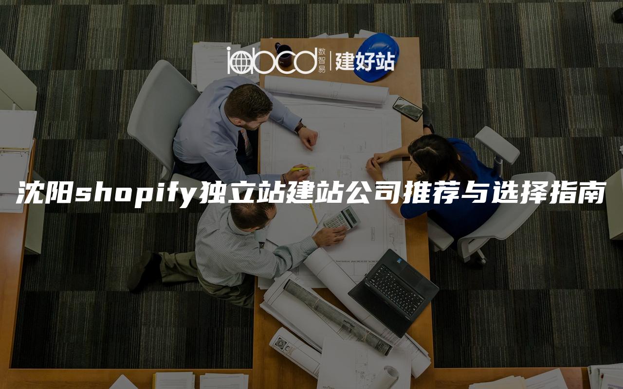 沈阳shopify独立站建站公司推荐与选择指南