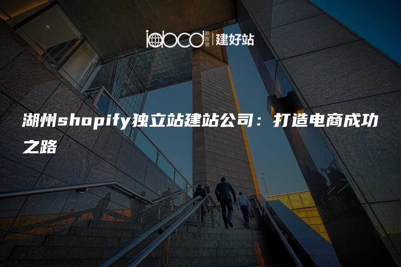 湖州shopify独立站建站公司：打造电商成功之路