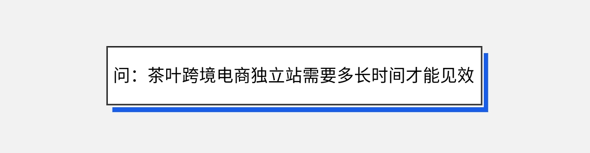 问：茶叶跨境电商独立站需要多长时间才能见效？