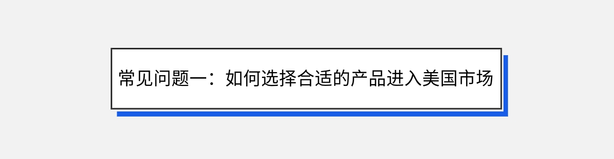 常见问题一：如何选择合适的产品进入美国市场？