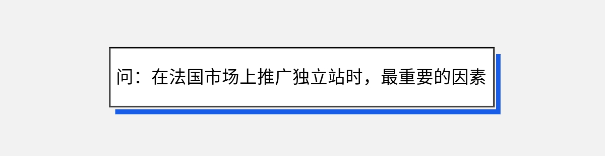 问：在法国市场上推广独立站时，最重要的因素是什么？