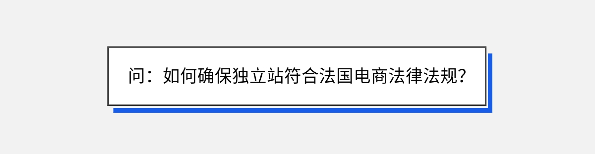 问：如何确保独立站符合法国电商法律法规？