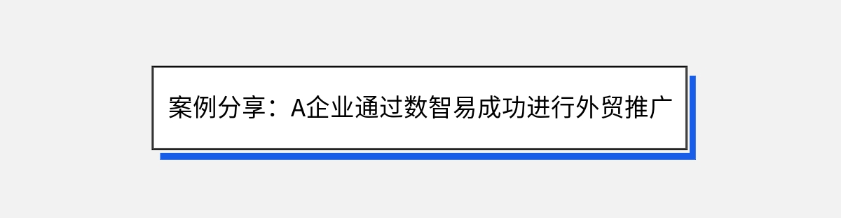 案例分享：A企业通过数智易成功进行外贸推广