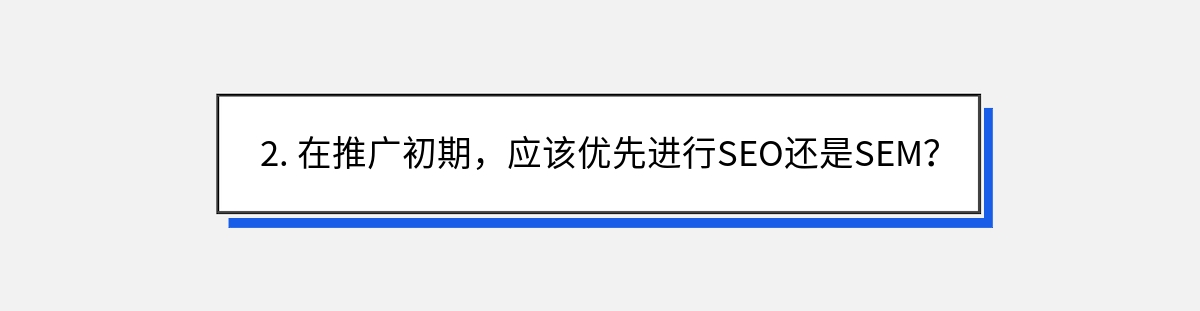 2. 在推广初期，应该优先进行SEO还是SEM？