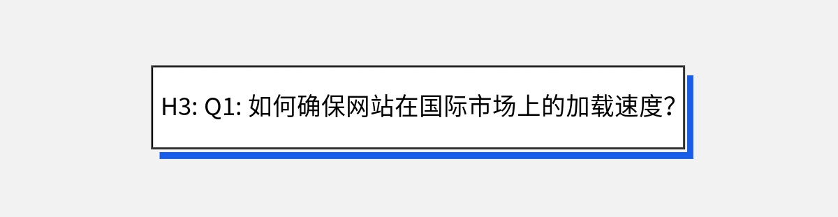 H3: Q1: 如何确保网站在国际市场上的加载速度？