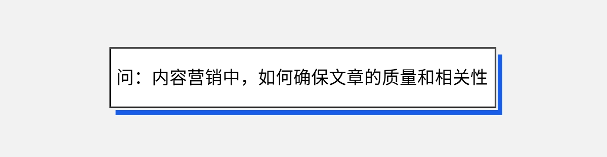 问：内容营销中，如何确保文章的质量和相关性？