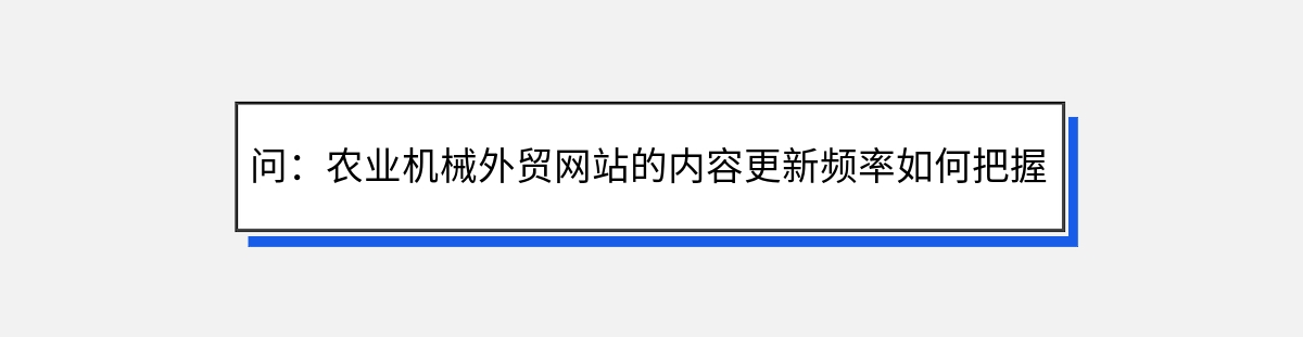 问：农业机械外贸网站的内容更新频率如何把握？