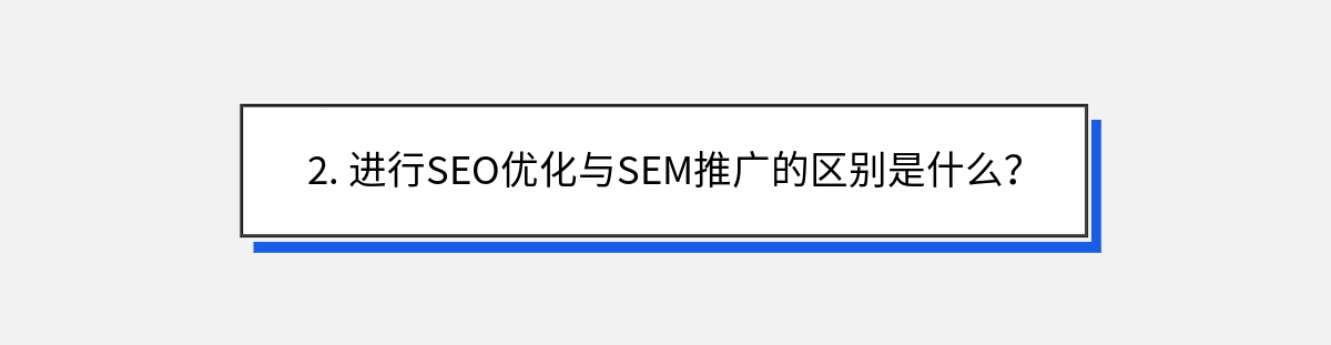 2. 进行SEO优化与SEM推广的区别是什么？