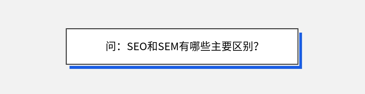 问：SEO和SEM有哪些主要区别？