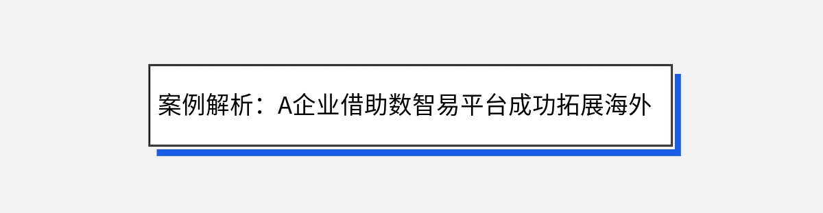 案例解析：A企业借助数智易平台成功拓展海外市场