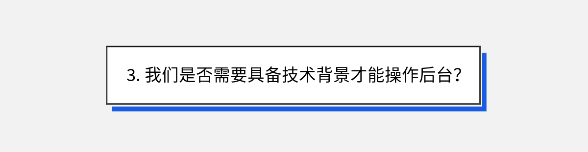 3. 我们是否需要具备技术背景才能操作后台？