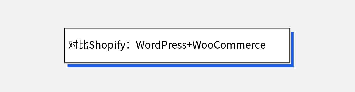 对比Shopify：WordPress+WooCommerce的独特优势