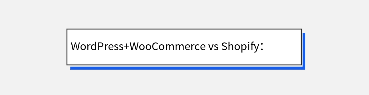 WordPress+WooCommerce vs Shopify：谁是更优选择？