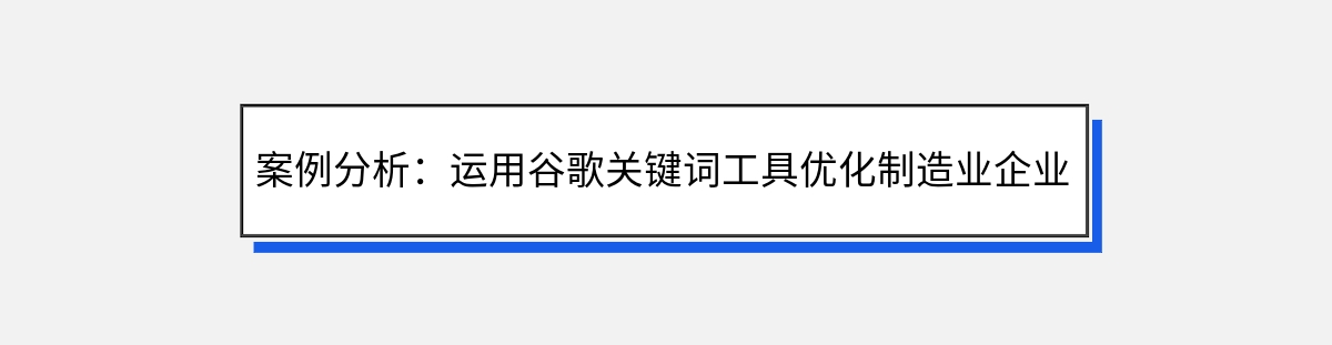 案例分析：运用谷歌关键词工具优化制造业企业网站