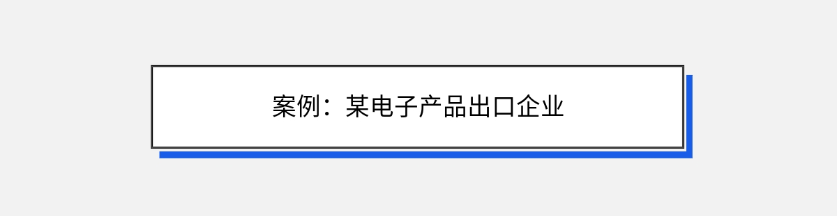 案例：某电子产品出口企业