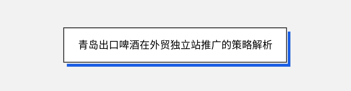 青岛出口啤酒在外贸独立站推广的策略解析