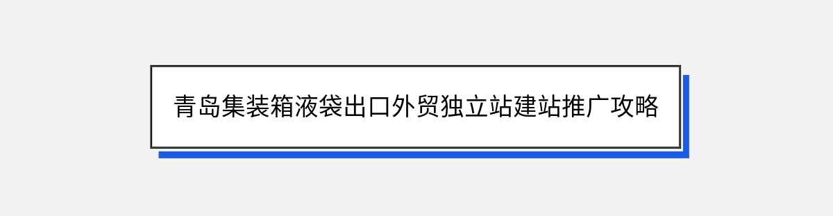 青岛集装箱液袋出口外贸独立站建站推广攻略