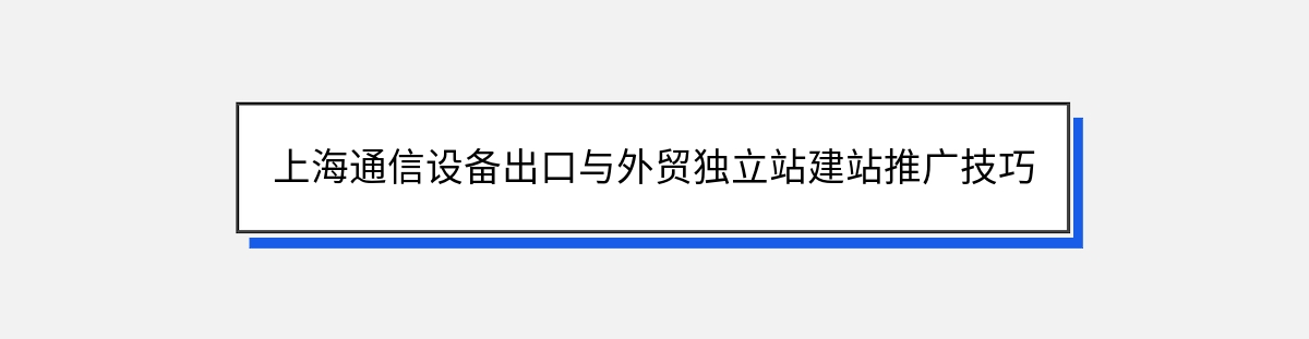 上海通信设备出口与外贸独立站建站推广技巧