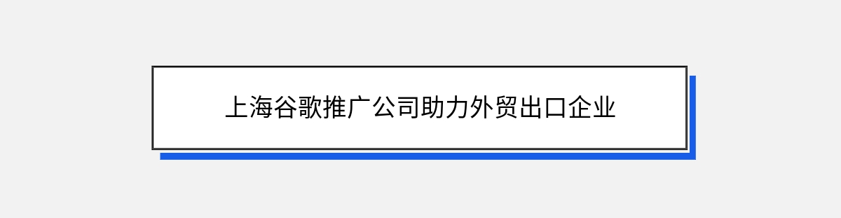 上海谷歌推广公司助力外贸出口企业