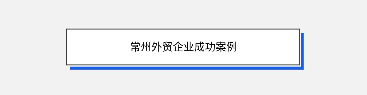 常州外贸企业成功案例